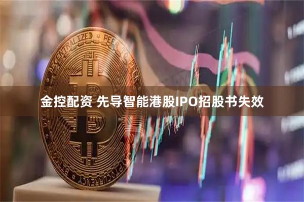 金控配资 先导智能港股IPO招股书失效