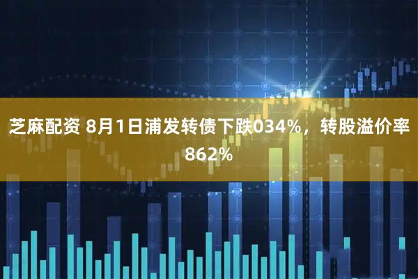 芝麻配资 8月1日浦发转债下跌034%,转股溢价率862%