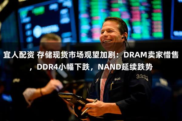 宜人配资 存储现货市场观望加剧：DRAM卖家惜售，DDR4小幅下跌，NAND延续跌势