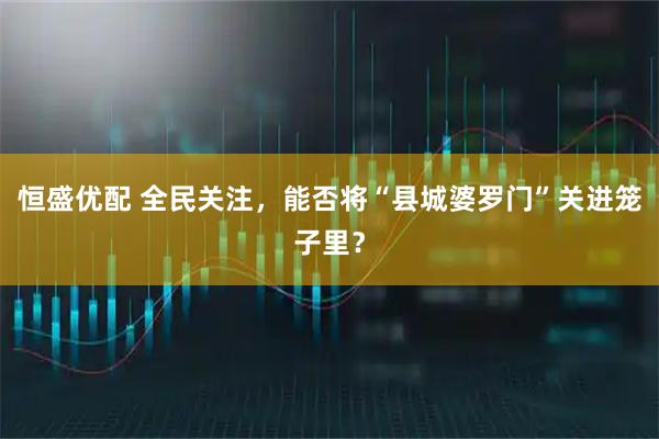 恒盛优配 全民关注，能否将“县城婆罗门”关进笼子里？