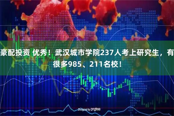 豪配投资 优秀！武汉城市学院237人考上研究生，有很多985、211名校！
