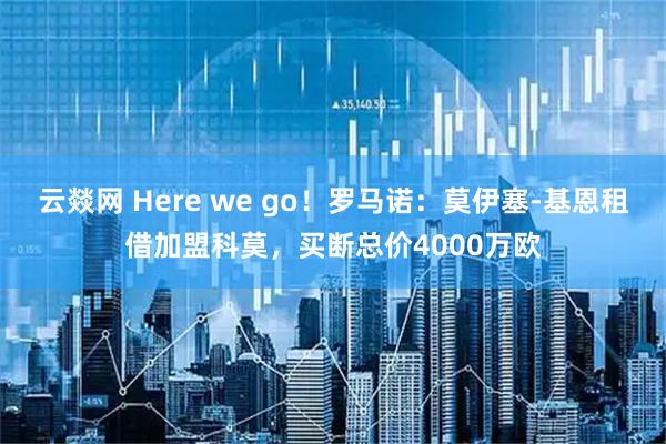 云燚网 Here we go！罗马诺：莫伊塞-基恩租借加盟科莫，买断总价4000万欧